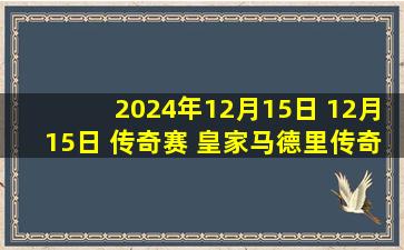 2024年12月15日 12月15日 传奇赛 皇家马德里传奇队vs巴塞罗那传奇队 进球